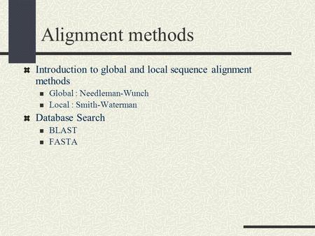 Alignment methods Introduction to global and local sequence alignment methods Global : Needleman-Wunch Local : Smith-Waterman Database Search BLAST FASTA.