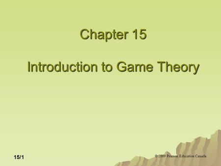 © 2009 Pearson Education Canada 15/1 Chapter 15 Introduction to Game Theory.