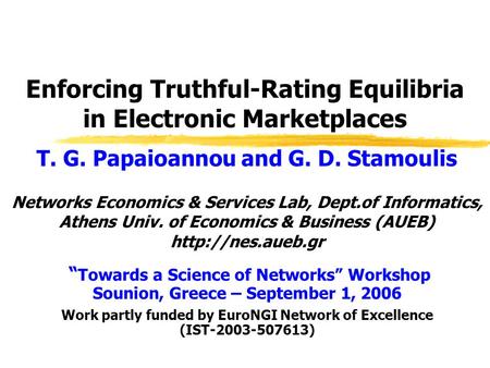 Enforcing Truthful-Rating Equilibria in Electronic Marketplaces T. G. Papaioannou and G. D. Stamoulis Networks Economics & Services Lab, Dept.of Informatics,