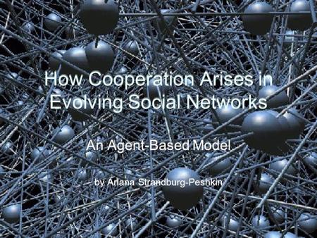 How Cooperation Arises in Evolving Social Networks An Agent-Based Model by Ariana Strandburg-Peshkin An Agent-Based Model by Ariana Strandburg-Peshkin.