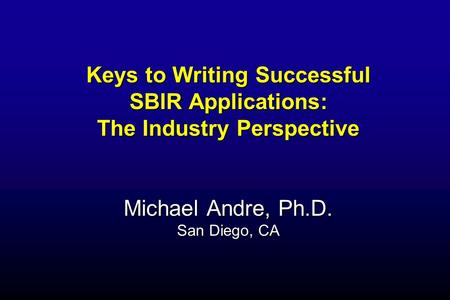 Keys to Writing Successful SBIR Applications: The Industry Perspective Michael Andre, Ph.D. San Diego, CA.