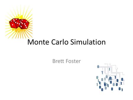 Monte Carlo Simulation Brett Foster. Monte Carlo In A Nutshell Using a large number of simulated trials in order to approximate a solution to a problem.