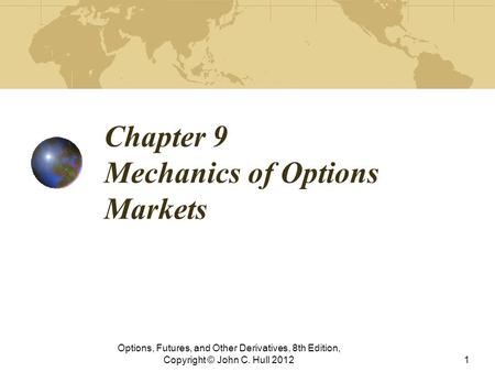 Chapter 9 Mechanics of Options Markets Options, Futures, and Other Derivatives, 8th Edition, Copyright © John C. Hull 20121.