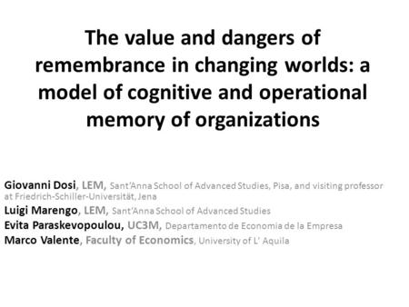 The value and dangers of remembrance in changing worlds: a model of cognitive and operational memory of organizations Giovanni Dosi, LEM, Sant’Anna School.