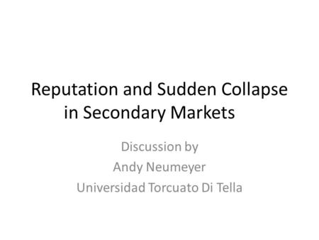 Reputation and Sudden Collapse in Secondary Markets Discussion by Andy Neumeyer Universidad Torcuato Di Tella.