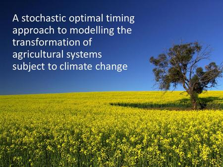 A stochastic optimal timing approach to modelling the transformation of agricultural systems subject to climate change.