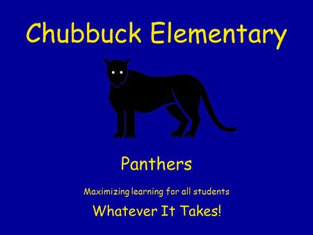 Chubbuck Elementary Panthers Maximizing learning for all students Whatever It Takes!