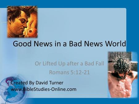 Good News in a Bad News World Or Lifted Up after a Bad Fall Romans 5:12-21 Created By David Turner www.BibleStudies-Online.com.