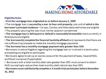 Eligibility Rules First lien mortgage loan originated on or before January 1, 2009 The mortgage loan is secured by a one- to four-unit property, one unit.