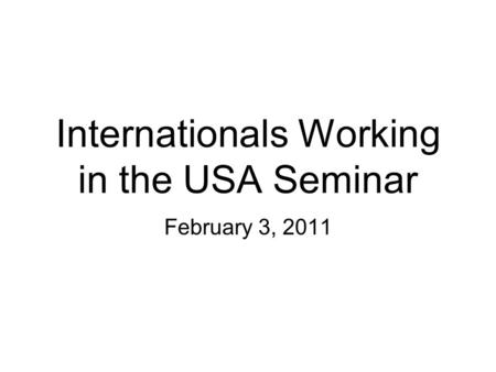 Internationals Working in the USA Seminar February 3, 2011.