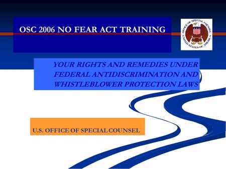 OSC 2006 NO FEAR ACT TRAINING YOUR RIGHTS AND REMEDIES UNDER FEDERAL ANTIDISCRIMINATION AND WHISTLEBLOWER PROTECTION LAWS U.S. OFFICE OF SPECIAL COUNSEL.