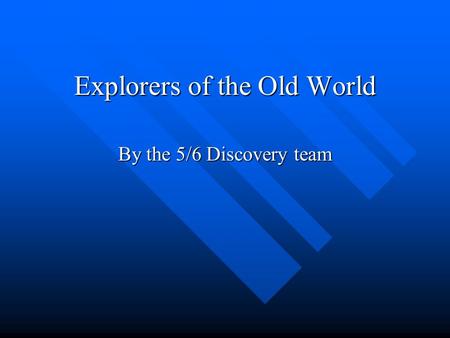 Explorers of the Old World By the 5/6 Discovery team.