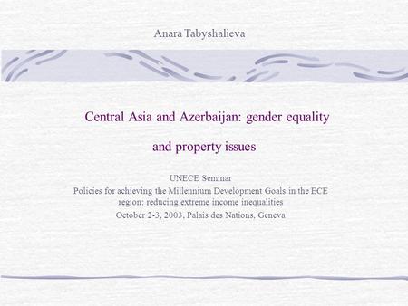 Central Asia and Azerbaijan: gender equality and property issues UNECE Seminar Policies for achieving the Millennium Development Goals in the ECE region: