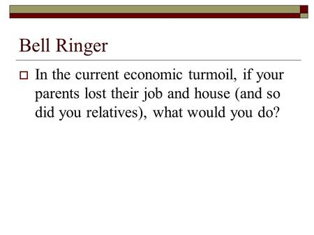 Bell Ringer  In the current economic turmoil, if your parents lost their job and house (and so did you relatives), what would you do?