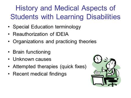 History and Medical Aspects of Students with Learning Disabilities Special Education terminology Reauthorization of IDEIA Organizations and practicing.