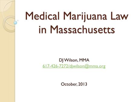 Medical Marijuana Law in Massachusetts DJ Wilson, MMA October, 2013.