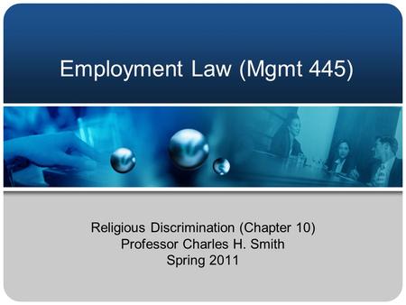 Employment Law (Mgmt 445) Religious Discrimination (Chapter 10) Professor Charles H. Smith Spring 2011.