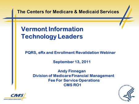 Vermont Information Technology Leaders PQRS, eRx and Enrollment Revalidation Webinar September 13, 2011 Andy Finnegan Division of Medicare Financial Management.