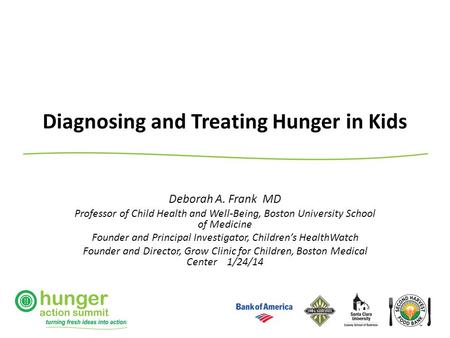 Diagnosing and Treating Hunger in Kids Deborah A. Frank MD Professor of Child Health and Well-Being, Boston University School of Medicine Founder and Principal.