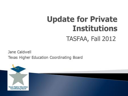 TASFAA, Fall 2012 Jane Caldwell Texas Higher Education Coordinating Board.