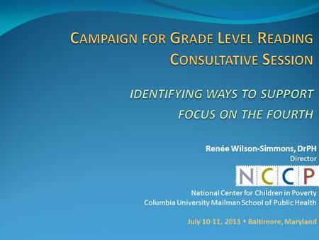 Renée Wilson-Simmons, DrPH Director National Center for Children in Poverty Columbia University Mailman School of Public Health July 10-11, 2013  Baltimore,