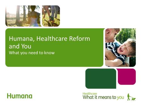 Humana, Healthcare Reform and You What you need to know.