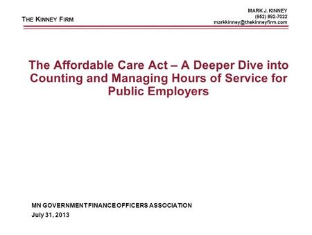 T HE K INNEY F IRM MARK J. KINNEY (952) 892-7022 The Affordable Care Act – A Deeper Dive into Counting and Managing Hours.