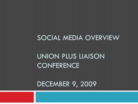 SOCIAL MEDIA OVERVIEW UNION PLUS LIAISON CONFERENCE DECEMBER 9, 2009.