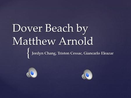 { Dover Beach by Matthew Arnold Jordyn Chang, Triston Cessac, Giancarlo Eleazar.