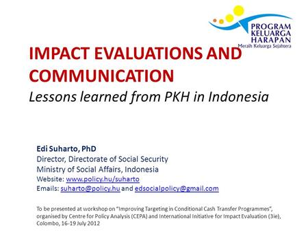 IMPACT EVALUATIONS AND COMMUNICATION Lessons learned from PKH in Indonesia Edi Suharto, PhD Director, Directorate of Social Security Ministry of Social.