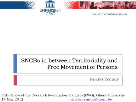 SNCBs in between Territoriality and Free Movement of Persons Nicolas Rennuy PhD Fellow of the Research Foundation Flanders (FWO), Ghent University 14 May.