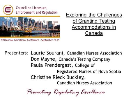 Presenters: Promoting Regulatory Excellence Exploring the Challenges of Granting Testing Accommodations in Canada Laurie Sourani, Canadian Nurses Association.