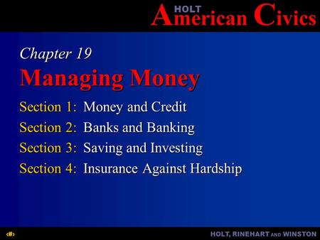 A merican C ivicsHOLT HOLT, RINEHART AND WINSTON1 Chapter 19 Managing Money Section 1:Money and Credit Section 2:Banks and Banking Section 3:Saving and.