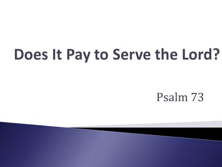 Psalm 73.  v. 1-2 Asaph had doubts ◦ He almost forsook God  v. 3-9 Observed that the wicked prospered ◦ Life of ease, lack of disasters, peaceful death.