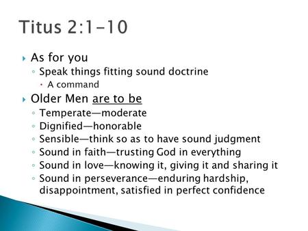  As for you ◦ Speak things fitting sound doctrine  A command  Older Men are to be ◦ Temperate—moderate ◦ Dignified—honorable ◦ Sensible—think so as.