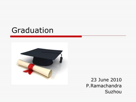 Graduation 23 June 2010 P.Ramachandra Suzhou. Dignitaries, colleagues and dearest Students, Very pleasant to see you all very happy, relieved and smiling!