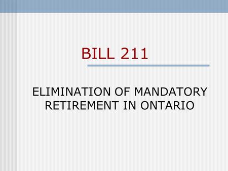 BILL 211 ELIMINATION OF MANDATORY RETIREMENT IN ONTARIO.