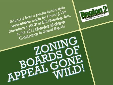 ZONING BOARDS OF APPEAL GONE WILD! Adapted from a pecha kucha style presentation made by Steven J. Van Steenhuyse, AICP, of LSL Planning, Inc., at the.