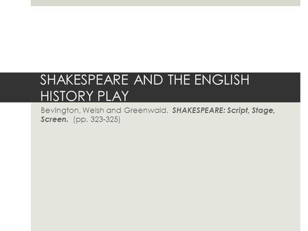 SHAKESPEARE AND THE ENGLISH HISTORY PLAY Bevington, Welsh and Greenwald. SHAKESPEARE: Script, Stage, Screen. (pp. 323-325)