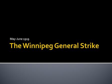 May-June 1919  After the end of WWI, workers in Canada faced a number of challenges:  Spanish Flu  No jobs  No employment insurance  Low wages 