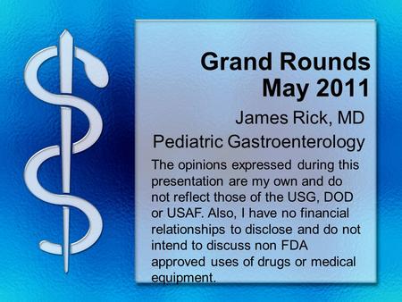 Grand Rounds May 2011 James Rick, MD Pediatric Gastroenterology The opinions expressed during this presentation are my own and do not reflect those of.