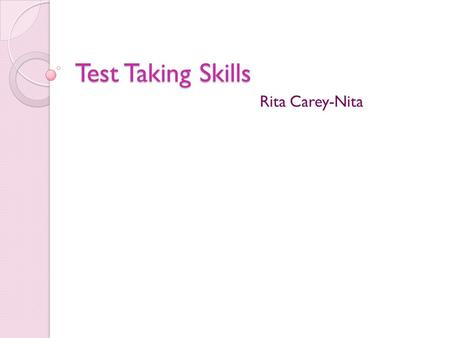 Test Taking Skills Rita Carey-Nita. Avoid asking What If? Focus on the information in the question Do not add information or read into the question Rule.