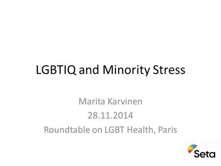 LGBTIQ and Minority Stress Marita Karvinen 28.11.2014 Roundtable on LGBT Health, Paris.