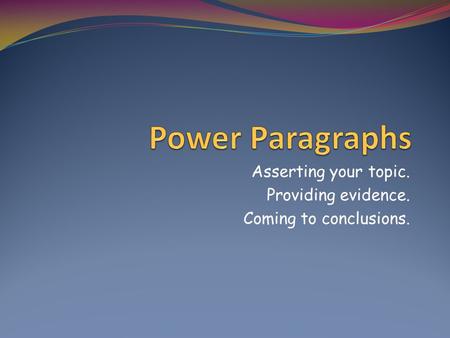 Asserting your topic. Providing evidence. Coming to conclusions.