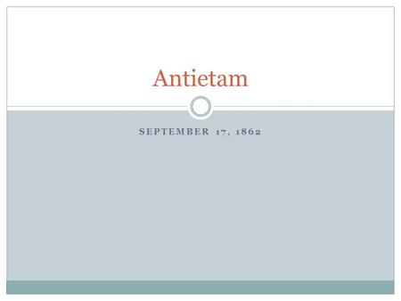 SEPTEMBER 17, 1862 Antietam. In desperation, Lincoln restored McClellan to command As Lee marched into Maryland he expected the Federals to abandon their.