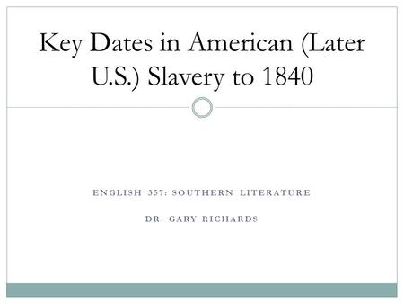 ENGLISH 357: SOUTHERN LITERATURE DR. GARY RICHARDS Key Dates in American (Later U.S.) Slavery to 1840.