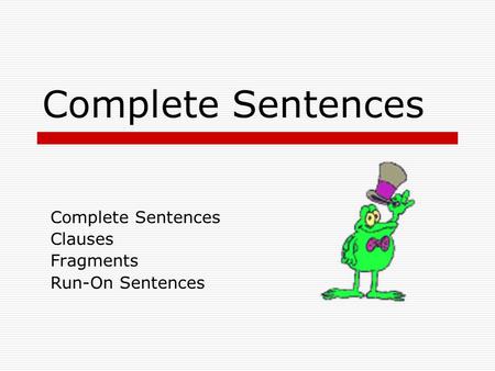 Complete Sentences Clauses Fragments Run-On Sentences.