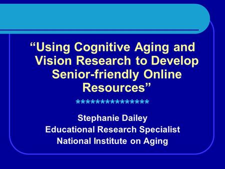 “Using Cognitive Aging and Vision Research to Develop Senior-friendly Online Resources” *************** Stephanie Dailey Educational Research Specialist.