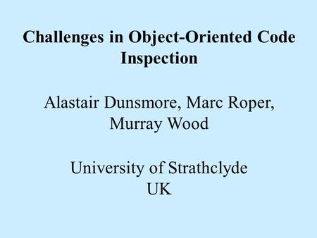 Challenges in Object-Oriented Code Inspection Alastair Dunsmore, Marc Roper, Murray Wood University of Strathclyde UK.