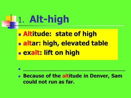 1. Alt-high Altitude: state of high altar: high, elevated table exalt: lift on high _____________________________________ Because of the altitude in Denver,